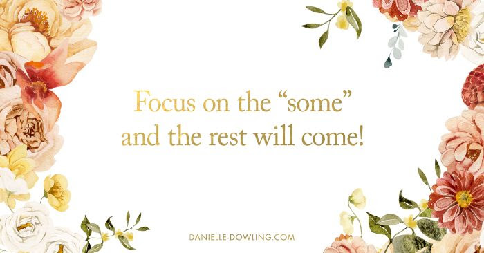 quote image that says, "focus on the 'some' and the rest will come!"