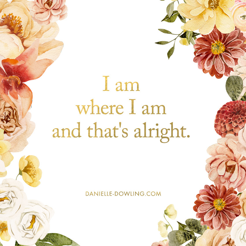 quote image that says "I am where I am and that's alright."